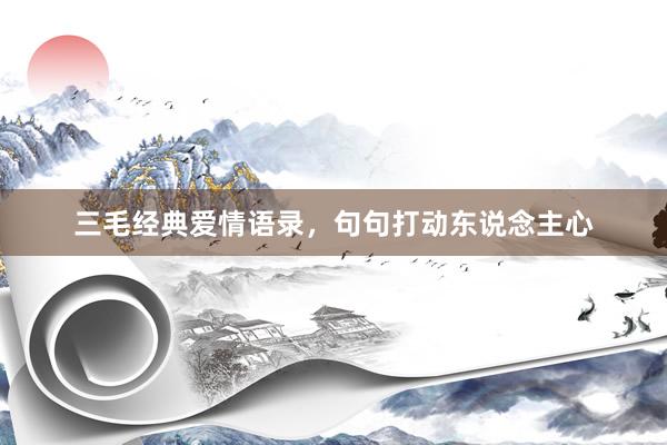 三毛经典爱情语录，句句打动东说念主心