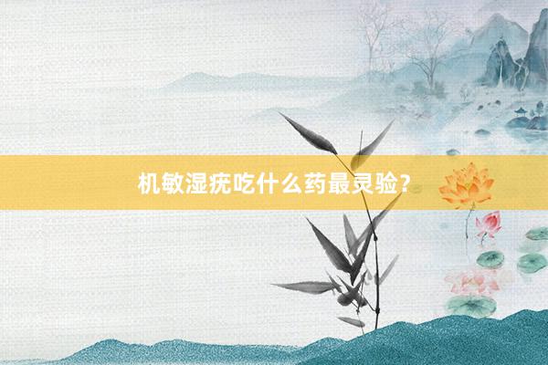 机敏湿疣吃什么药最灵验？