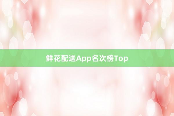 鲜花配送App名次榜Top