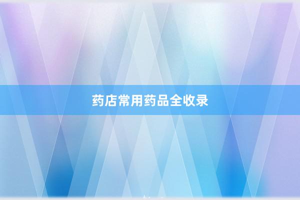 药店常用药品全收录