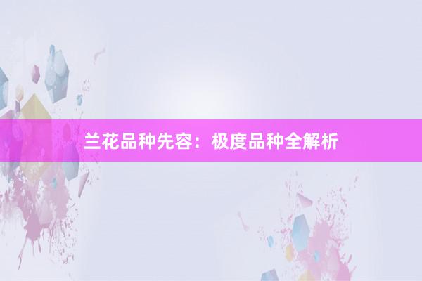 兰花品种先容：极度品种全解析