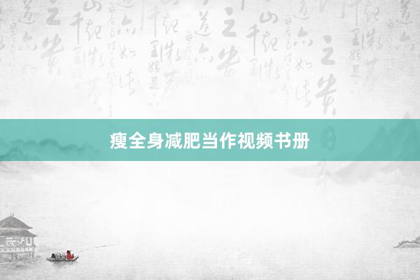 瘦全身减肥当作视频书册