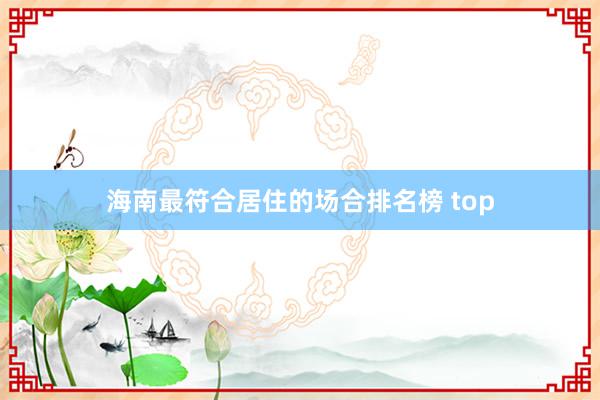 海南最符合居住的场合排名榜 top