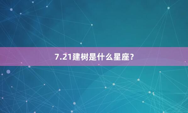7.21建树是什么星座？